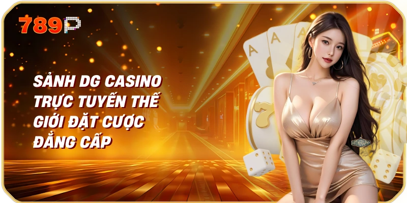 Sảnh DG Casino Trực Tuyến Thế Giới Đặt Cược Đẳng Cấp